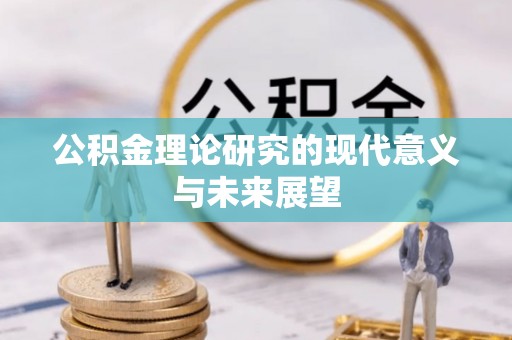 七里河公积金理论研究的现代意义与未来展望