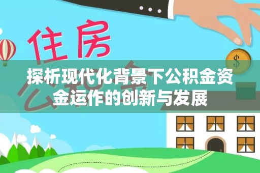 七里河探析现代化背景下公积金资金运作的创新与发展