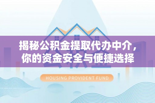 七里河揭秘公积金提取代办中介，你的资金安全与便捷选择