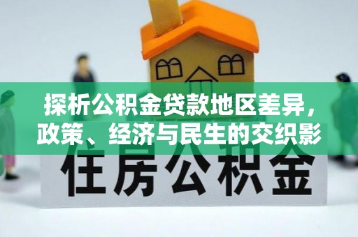 七里河探析公积金贷款地区差异，政策、经济与民生的交织影响