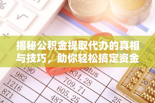 七里河揭秘公积金提取代办的真相与技巧，助你轻松搞定资金流动问题