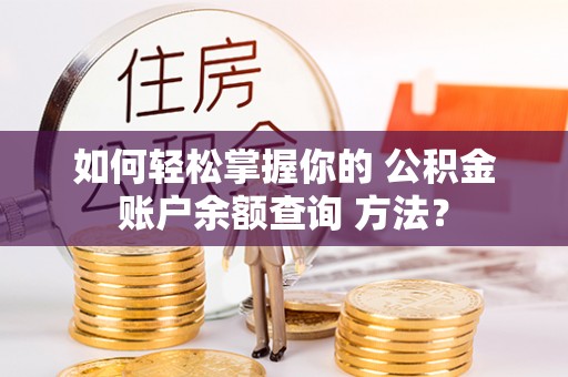 七里河如何轻松掌握你的 公积金账户余额查询 方法？
