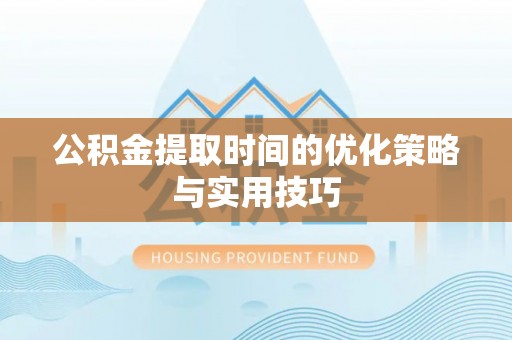 七里河公积金提取时间的优化策略与实用技巧