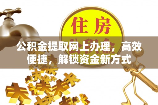 七里河公积金提取网上办理，高效便捷，解锁资金新方式