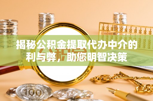七里河揭秘公积金提取代办中介的利与弊，助您明智决策