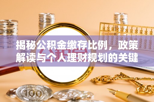 七里河揭秘公积金缴存比例，政策解读与个人理财规划的关键