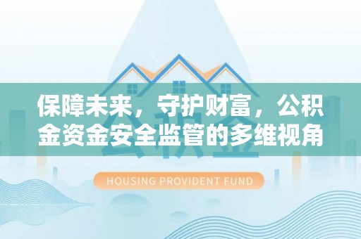 七里河保障未来，守护财富，公积金资金安全监管的多维视角