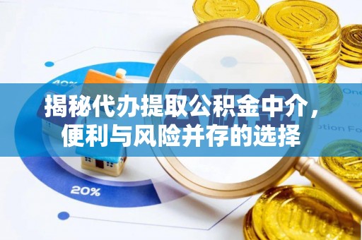 七里河揭秘代办提取公积金中介，便利与风险并存的选择