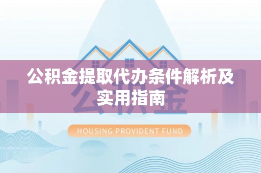七里河公积金提取代办条件解析及实用指南