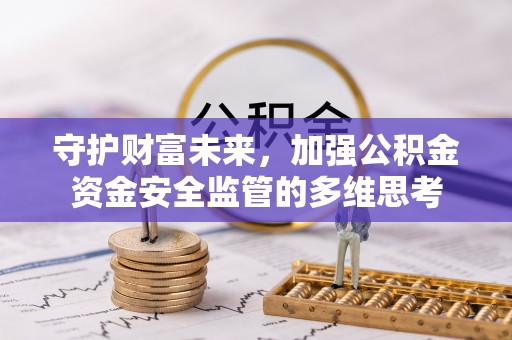 七里河守护财富未来，加强公积金资金安全监管的多维思考