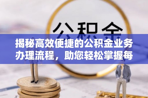 七里河揭秘高效便捷的公积金业务办理流程，助您轻松掌握每一步