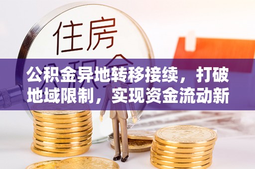 七里河公积金异地转移接续，打破地域限制，实现资金流动新纪元