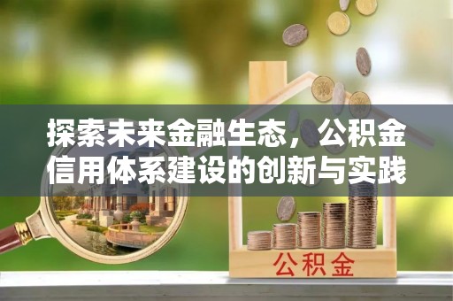 七里河探索未来金融生态，公积金信用体系建设的创新与实践
