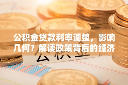 七里河公积金贷款利率调整，影响几何？解读政策背后的经济逻辑