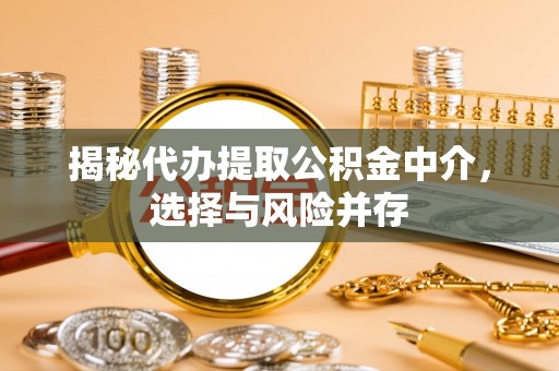 七里河揭秘代办提取公积金中介，选择与风险并存