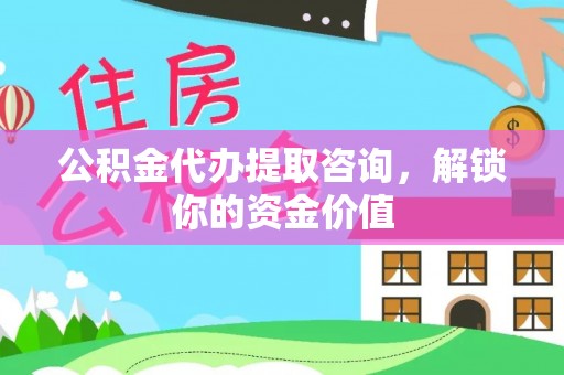 七里河公积金代办提取咨询，解锁你的资金价值