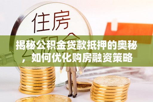 七里河揭秘公积金贷款抵押的奥秘，如何优化购房融资策略