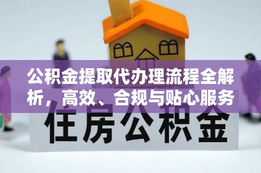 七里河公积金提取代办理流程全解析，高效、合规与贴心服务
