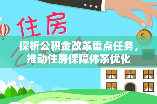 七里河探析公积金改革重点任务，推动住房保障体系优化