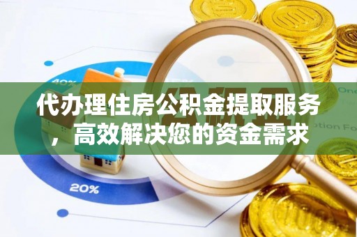 七里河代办理住房公积金提取服务，高效解决您的资金需求