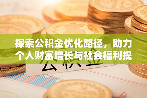 七里河探索公积金优化路径，助力个人财富增长与社会福利提升