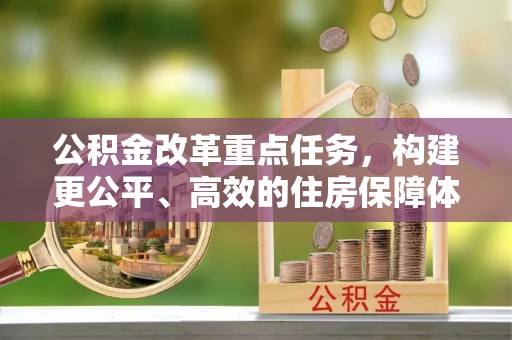 七里河公积金改革重点任务，构建更公平、高效的住房保障体系