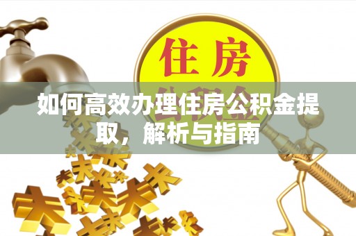 七里河如何高效办理住房公积金提取，解析与指南