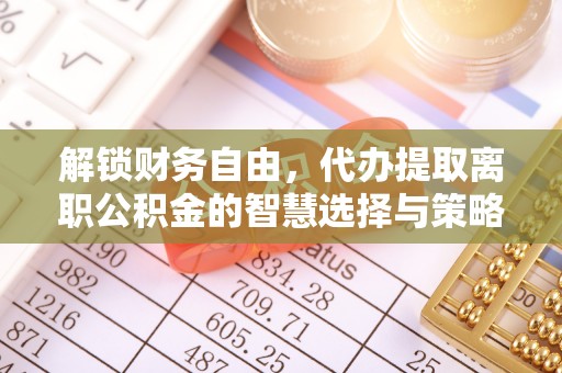 七里河解锁财务自由，代办提取离职公积金的智慧选择与策略