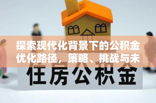 七里河探索现代化背景下的公积金优化路径，策略、挑战与未来展望