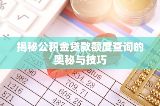 七里河揭秘公积金贷款额度查询的奥秘与技巧