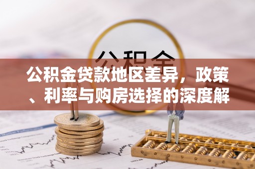 七里河公积金贷款地区差异，政策、利率与购房选择的深度解析