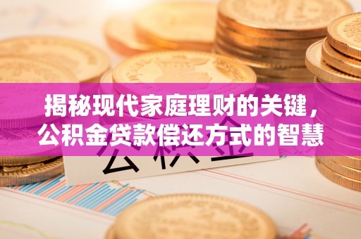 七里河揭秘现代家庭理财的关键，公积金贷款偿还方式的智慧选择