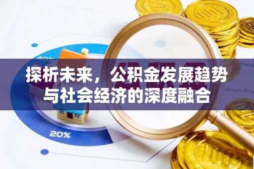 七里河探析未来，公积金发展趋势与社会经济的深度融合