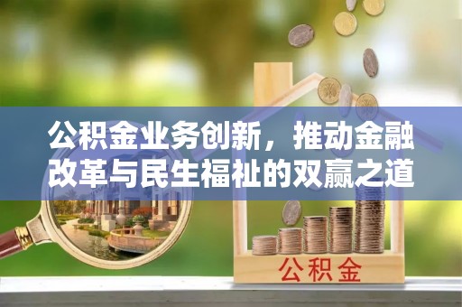 七里河公积金业务创新，推动金融改革与民生福祉的双赢之道