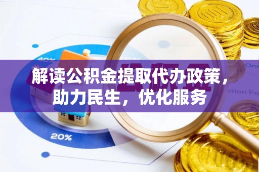七里河解读公积金提取代办政策，助力民生，优化服务