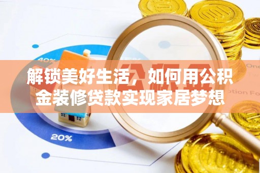 七里河解锁美好生活，如何用公积金装修贷款实现家居梦想