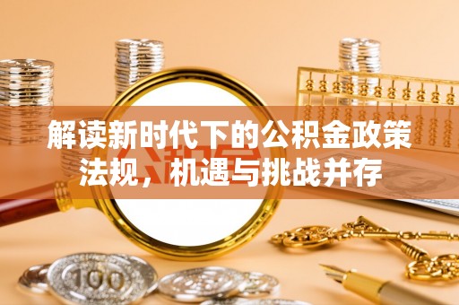 七里河解读新时代下的公积金政策法规，机遇与挑战并存