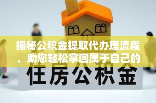 七里河揭秘公积金提取代办理流程，助您轻松拿回属于自己的钱