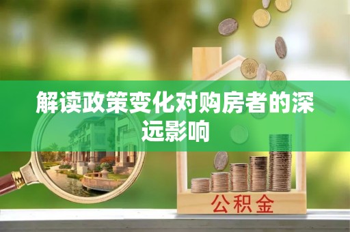 七里河解读政策变化对购房者的深远影响