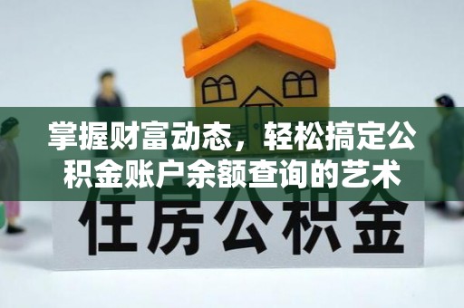 七里河掌握财富动态，轻松搞定公积金账户余额查询的艺术