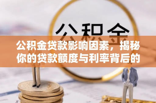 七里河公积金贷款影响因素，揭秘你的贷款额度与利率背后的秘密