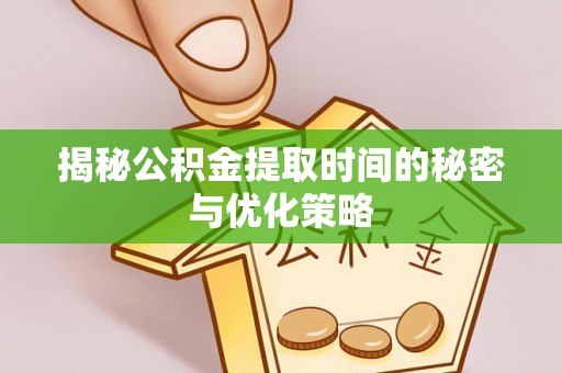 七里河揭秘公积金提取时间的秘密与优化策略
