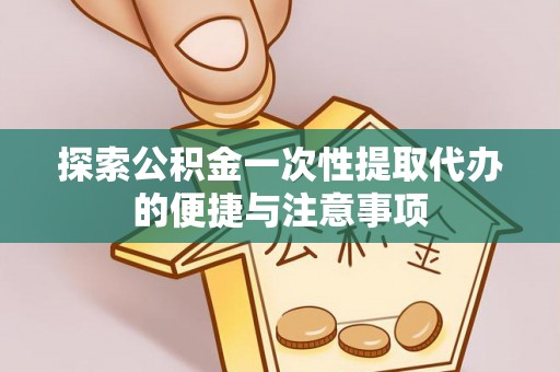 七里河探索公积金一次性提取代办的便捷与注意事项