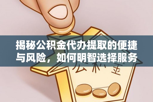 七里河揭秘公积金代办提取的便捷与风险，如何明智选择服务？