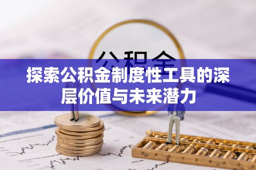 七里河探索公积金制度性工具的深层价值与未来潜力