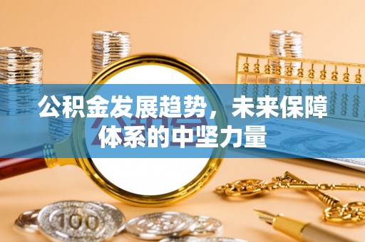 七里河公积金发展趋势，未来保障体系的中坚力量