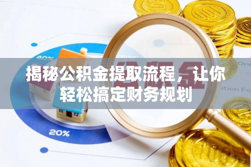 七里河揭秘公积金提取流程，让你轻松搞定财务规划