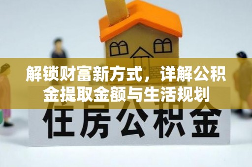 七里河解锁财富新方式，详解公积金提取金额与生活规划