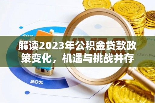 七里河解读2023年公积金贷款政策变化，机遇与挑战并存