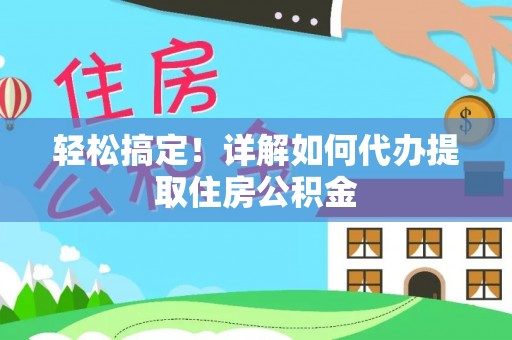七里河轻松搞定！详解如何代办提取住房公积金